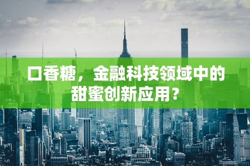 口香糖，金融科技领域中的甜蜜创新应用？