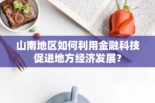 山南地区如何利用金融科技促进地方经济发展？