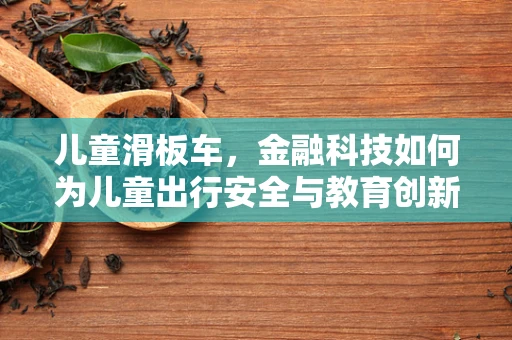 儿童滑板车，金融科技如何为儿童出行安全与教育创新护航？