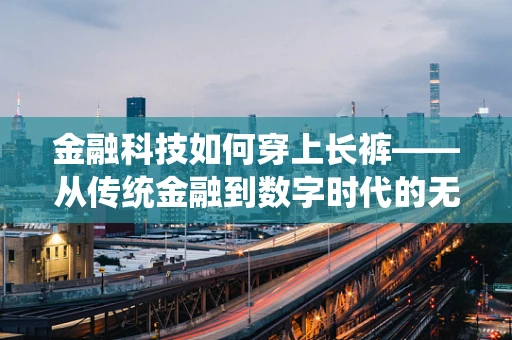 金融科技如何穿上长裤——从传统金融到数字时代的无缝对接？