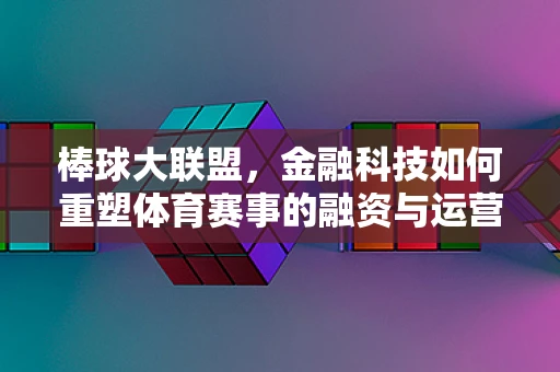 棒球大联盟，金融科技如何重塑体育赛事的融资与运营模式？