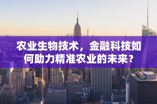 农业生物技术，金融科技如何助力精准农业的未来？