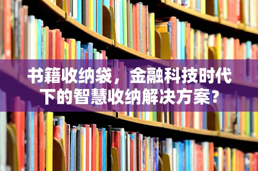书籍收纳袋，金融科技时代下的智慧收纳解决方案？