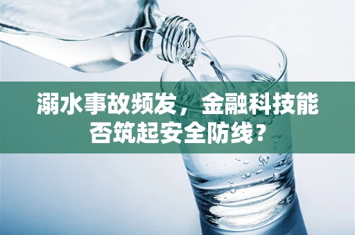 溺水事故频发，金融科技能否筑起安全防线？