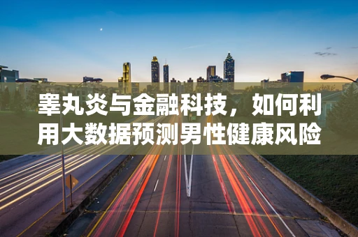 睾丸炎与金融科技，如何利用大数据预测男性健康风险？