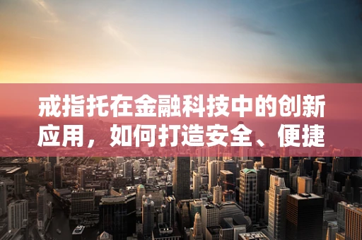戒指托在金融科技中的创新应用，如何打造安全、便捷的珠宝交易新模式？