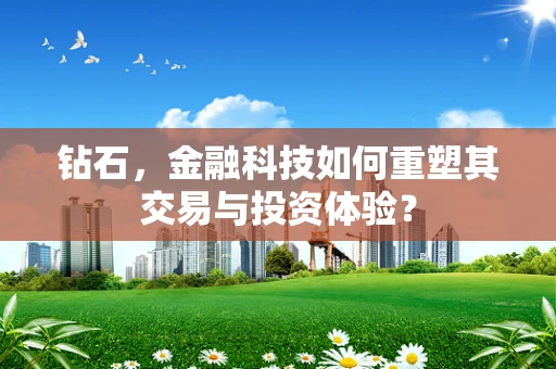 钻石，金融科技如何重塑其交易与投资体验？