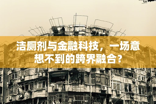 洁厕剂与金融科技，一场意想不到的跨界融合？