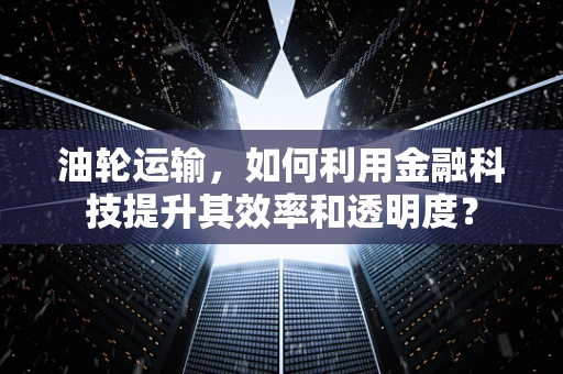 油轮运输，如何利用金融科技提升其效率和透明度？