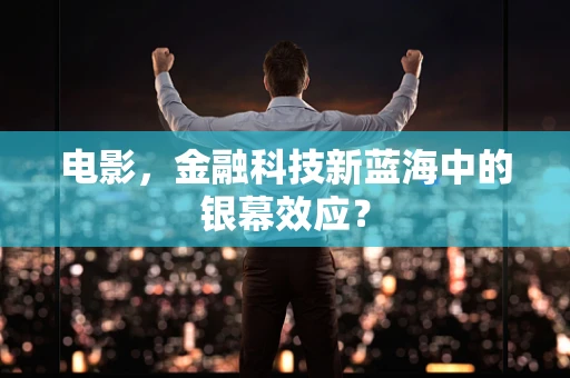 电影，金融科技新蓝海中的银幕效应？