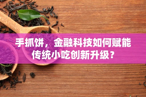 手抓饼，金融科技如何赋能传统小吃创新升级？