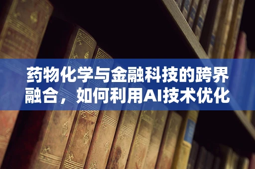 药物化学与金融科技的跨界融合，如何利用AI技术优化药物研发流程？