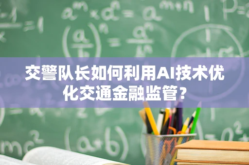 交警队长如何利用AI技术优化交通金融监管？