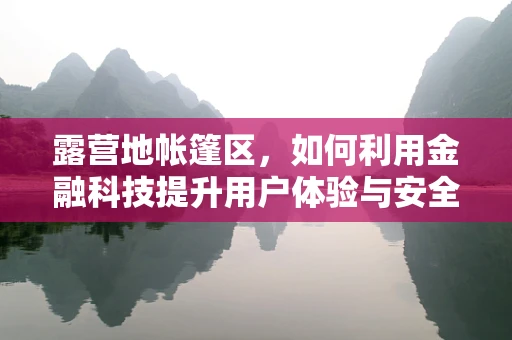 露营地帐篷区，如何利用金融科技提升用户体验与安全？