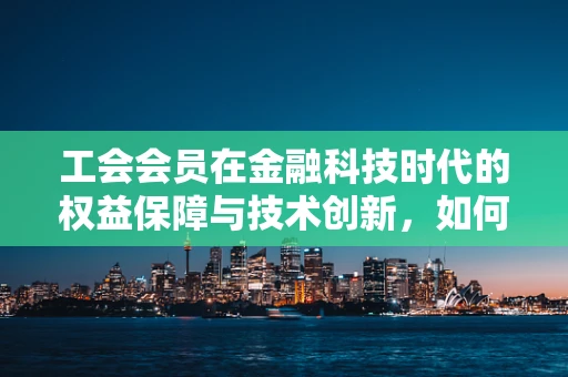 工会会员在金融科技时代的权益保障与技术创新，如何平衡？