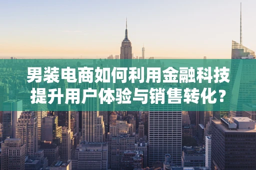 男装电商如何利用金融科技提升用户体验与销售转化？