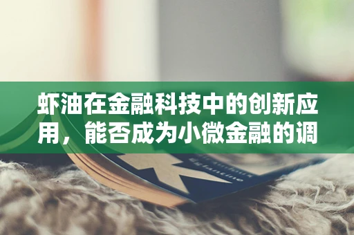 虾油在金融科技中的创新应用，能否成为小微金融的调味剂？