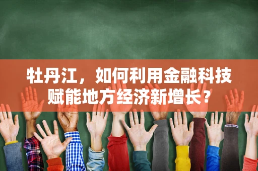 牡丹江，如何利用金融科技赋能地方经济新增长？