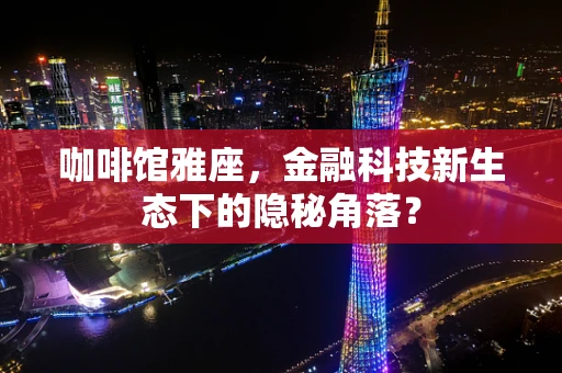 咖啡馆雅座，金融科技新生态下的隐秘角落？