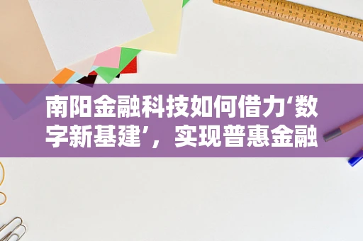 南阳金融科技如何借力‘数字新基建’，实现普惠金融新飞跃？