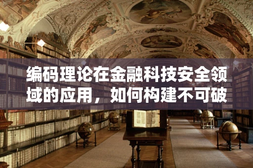 编码理论在金融科技安全领域的应用，如何构建不可破解的通信防线？