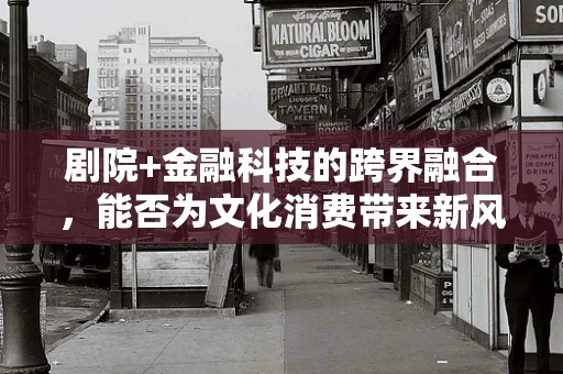 剧院+金融科技的跨界融合，能否为文化消费带来新风尚？