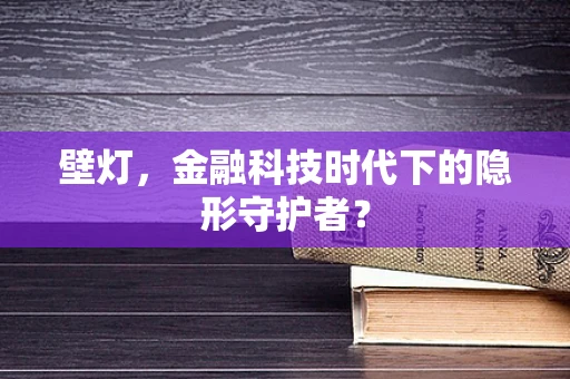 壁灯，金融科技时代下的隐形守护者？