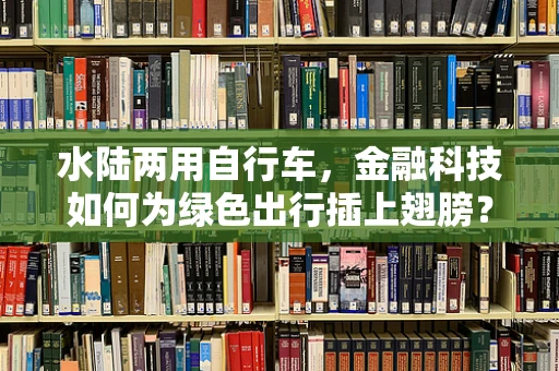 水陆两用自行车，金融科技如何为绿色出行插上翅膀？