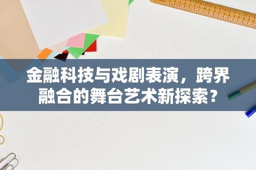 金融科技与戏剧表演，跨界融合的舞台艺术新探索？