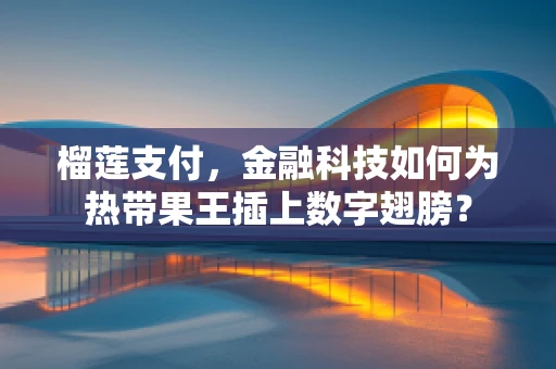 榴莲支付，金融科技如何为热带果王插上数字翅膀？
