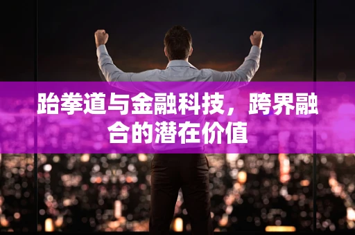 跆拳道与金融科技，跨界融合的潜在价值