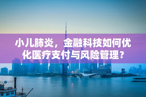 小儿肺炎，金融科技如何优化医疗支付与风险管理？