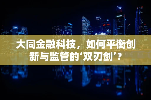 大同金融科技，如何平衡创新与监管的‘双刃剑’？