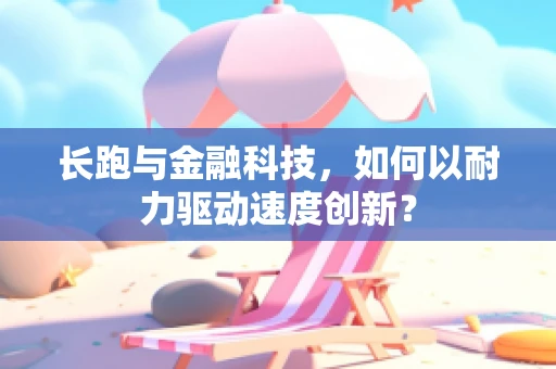 长跑与金融科技，如何以耐力驱动速度创新？