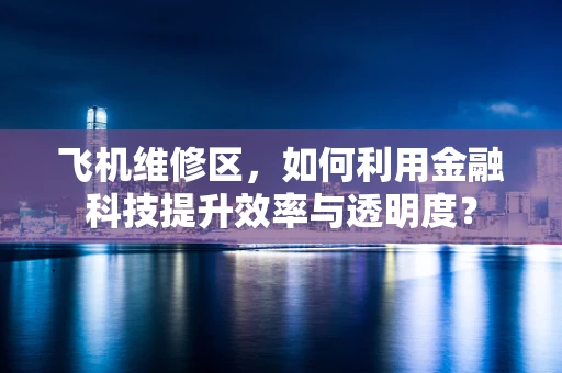 飞机维修区，如何利用金融科技提升效率与透明度？