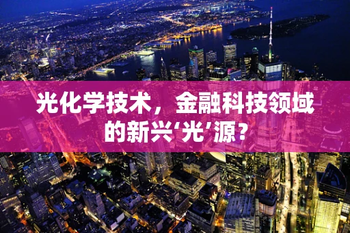 光化学技术，金融科技领域的新兴‘光’源？