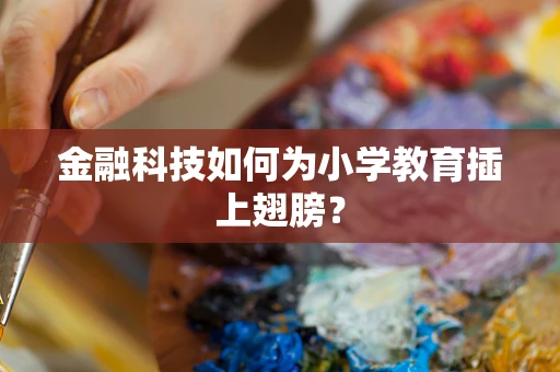 金融科技如何为小学教育插上翅膀？