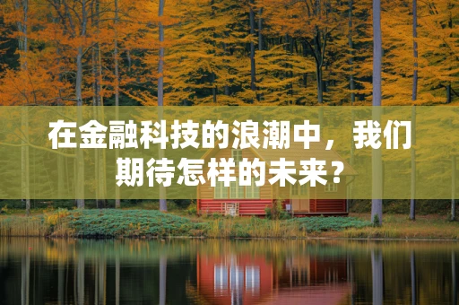 在金融科技的浪潮中，我们期待怎样的未来？