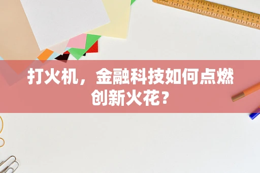 打火机，金融科技如何点燃创新火花？