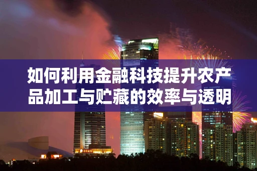 如何利用金融科技提升农产品加工与贮藏的效率与透明度？