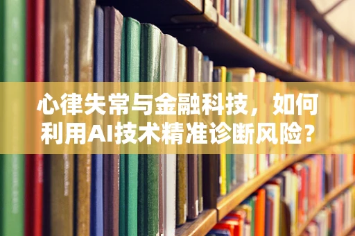 心律失常与金融科技，如何利用AI技术精准诊断风险？