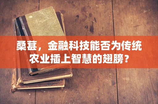 桑葚，金融科技能否为传统农业插上智慧的翅膀？