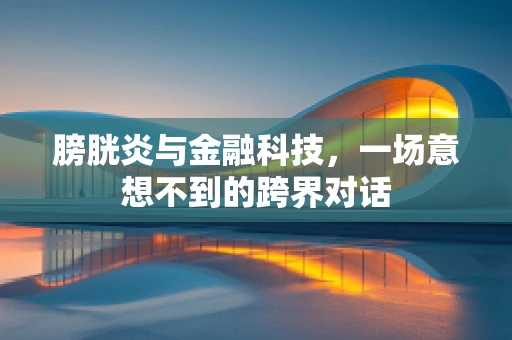 膀胱炎与金融科技，一场意想不到的跨界对话