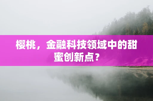 樱桃，金融科技领域中的甜蜜创新点？