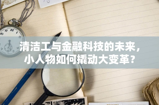 清洁工与金融科技的未来，小人物如何撬动大变革？