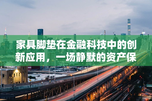 家具脚垫在金融科技中的创新应用，一场静默的资产保护革命？