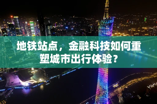 地铁站点，金融科技如何重塑城市出行体验？