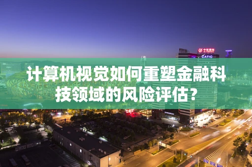 计算机视觉如何重塑金融科技领域的风险评估？