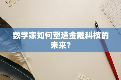 数学家如何塑造金融科技的未来？