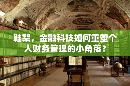 鞋架，金融科技如何重塑个人财务管理的小角落？